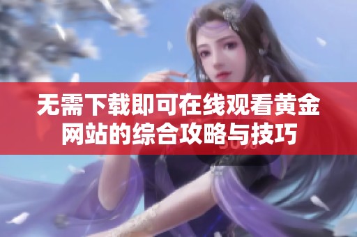 无需下载即可在线观看黄金网站的综合攻略与技巧