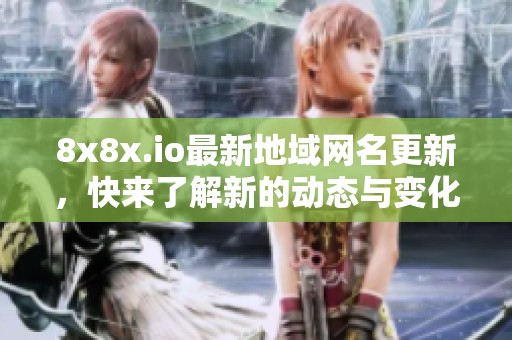 8x8x.io最新地域网名更新，快来了解新的动态与变化！