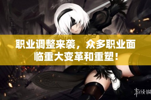 职业调整来袭，众多职业面临重大变革和重塑！