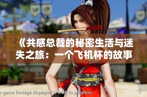《共感总裁的秘密生活与迷失之旅：一个飞机杯的故事》