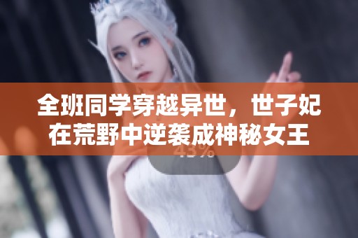 全班同学穿越异世，世子妃在荒野中逆袭成神秘女王