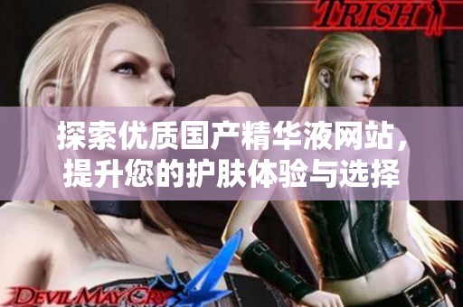 探索优质国产精华液网站，提升您的护肤体验与选择