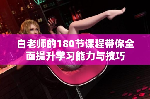 白老师的180节课程带你全面提升学习能力与技巧