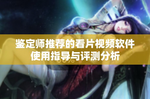 鉴定师推荐的看片视频软件使用指导与评测分析