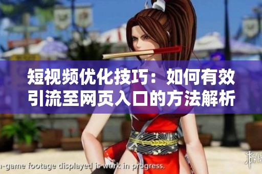 短视频优化技巧：如何有效引流至网页入口的方法解析