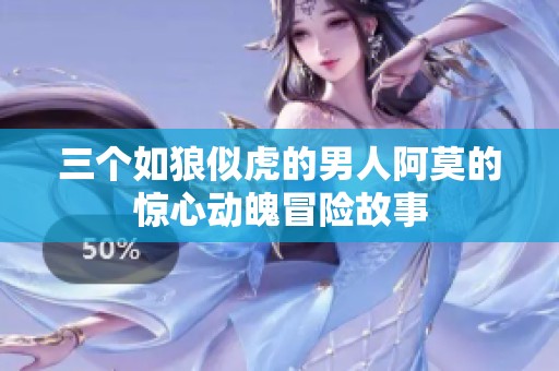 三个如狼似虎的男人阿莫的惊心动魄冒险故事
