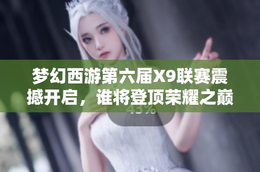 梦幻西游第六届X9联赛震撼开启，谁将登顶荣耀之巅