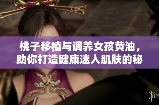 桃子移植与调养女孩黄油，助你打造健康迷人肌肤的秘诀