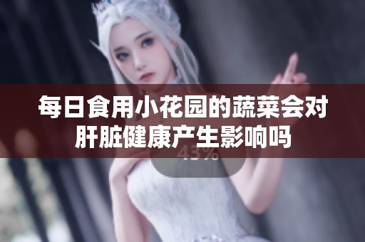 每日食用小花园的蔬菜会对肝脏健康产生影响吗