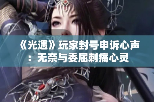 《光遇》玩家封号申诉心声：无奈与委屈刺痛心灵