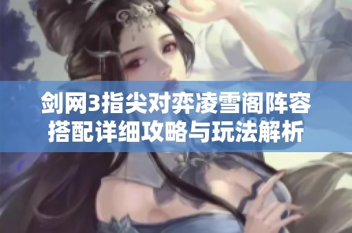 剑网3指尖对弈凌雪阁阵容搭配详细攻略与玩法解析