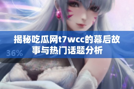 揭秘吃瓜网t7wcc的幕后故事与热门话题分析