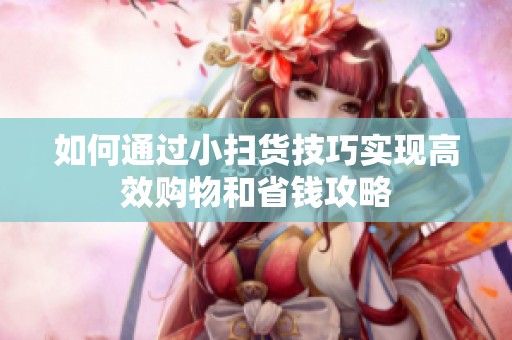 如何通过小扫货技巧实现高效购物和省钱攻略