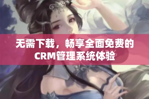 无需下载，畅享全面免费的CRM管理系统体验