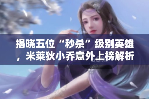 揭晓五位“秒杀”级别英雄，米莱狄小乔意外上榜解析