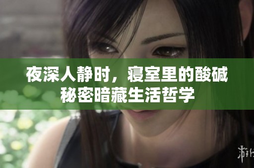 夜深人静时，寝室里的酸碱秘密暗藏生活哲学