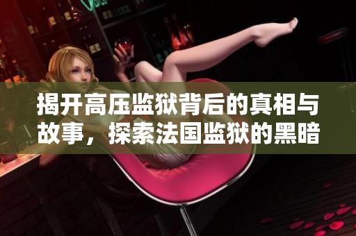 揭开高压监狱背后的真相与故事，探索法国监狱的黑暗面