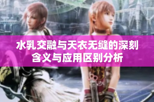 水乳交融与天衣无缝的深刻含义与应用区别分析