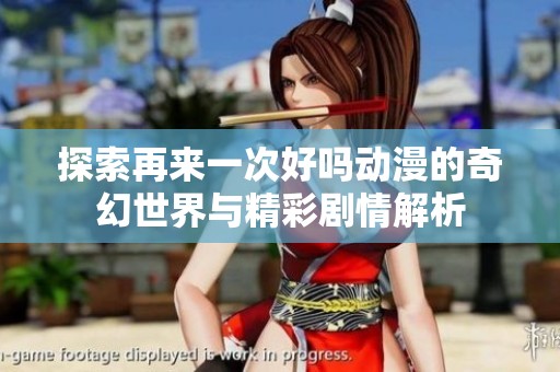 探索再来一次好吗动漫的奇幻世界与精彩剧情解析