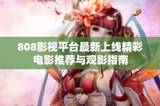 808影视平台最新上线精彩电影推荐与观影指南