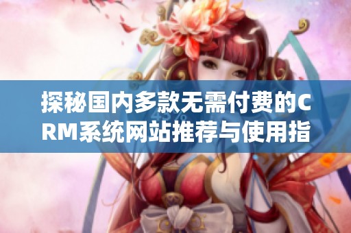 探秘国内多款无需付费的CRM系统网站推荐与使用指南