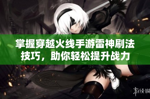 掌握穿越火线手游雷神刷法技巧，助你轻松提升战力