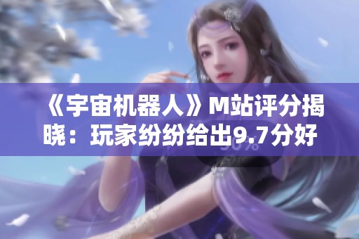 《宇宙机器人》M站评分揭晓：玩家纷纷给出9.7分好评