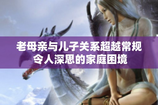 老母亲与儿子关系超越常规 令人深思的家庭困境