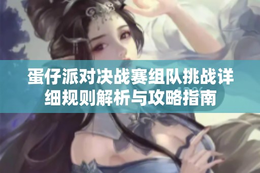 蛋仔派对决战赛组队挑战详细规则解析与攻略指南