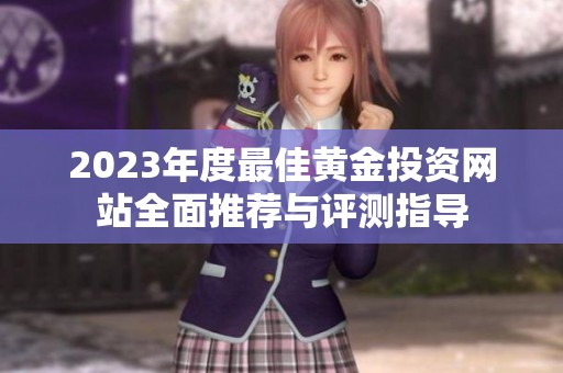 2023年度最佳黄金投资网站全面推荐与评测指导
