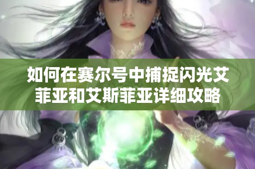 如何在赛尔号中捕捉闪光艾菲亚和艾斯菲亚详细攻略