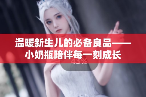 温暖新生儿的必备良品——小奶瓶陪伴每一刻成长