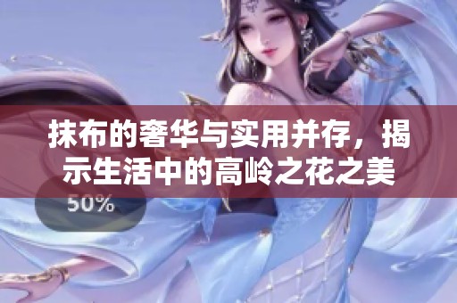 抹布的奢华与实用并存，揭示生活中的高岭之花之美