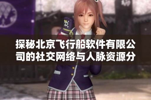 探秘北京飞行船软件有限公司的社交网络与人脉资源分析