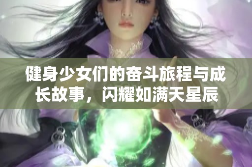 健身少女们的奋斗旅程与成长故事，闪耀如满天星辰