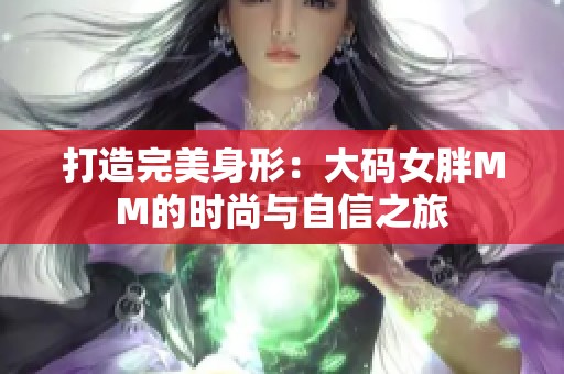 打造完美身形：大码女胖MM的时尚与自信之旅