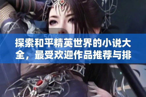 探索和平精英世界的小说大全，最受欢迎作品推荐与排行榜