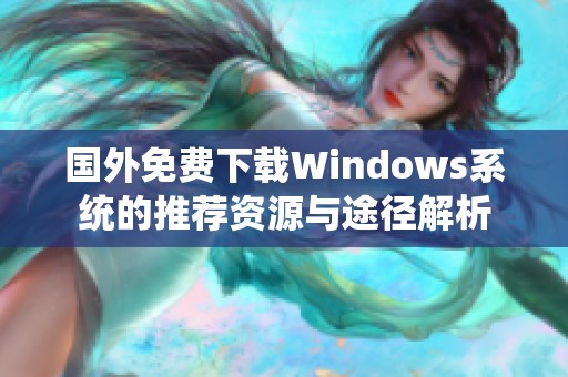 国外免费下载Windows系统的推荐资源与途径解析