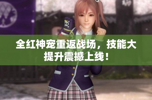 全红神宠重返战场，技能大提升震撼上线！