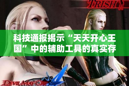 科技通报揭示“天天开心王国”中的辅助工具的真实存在与影响