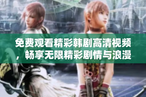免费观看精彩韩剧高清视频，畅享无限精彩剧情与浪漫时刻