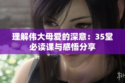 理解伟大母爱的深意：35堂必读课与感悟分享
