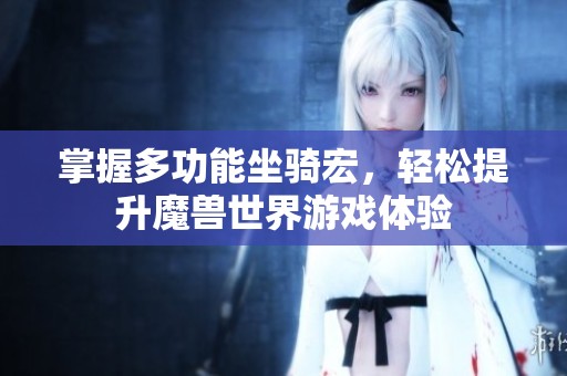 掌握多功能坐骑宏，轻松提升魔兽世界游戏体验