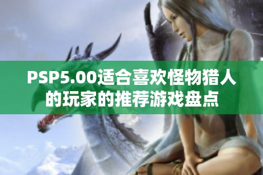 PSP5.00适合喜欢怪物猎人的玩家的推荐游戏盘点