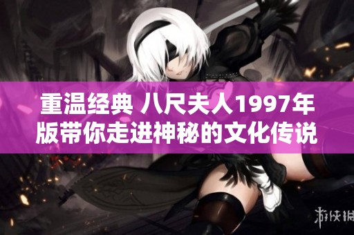 重温经典 八尺夫人1997年版带你走进神秘的文化传说