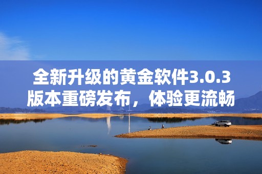 全新升级的黄金软件3.0.3版本重磅发布，体验更流畅