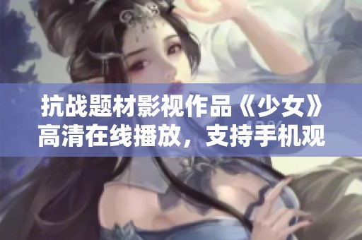 抗战题材影视作品《少女》高清在线播放，支持手机观看