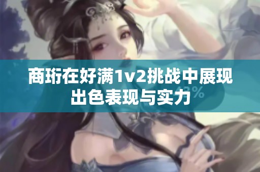 商珩在好满1v2挑战中展现出色表现与实力
