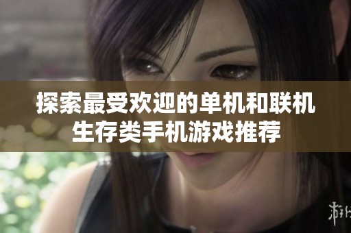 探索最受欢迎的单机和联机生存类手机游戏推荐