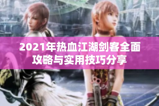 2021年热血江湖剑客全面攻略与实用技巧分享